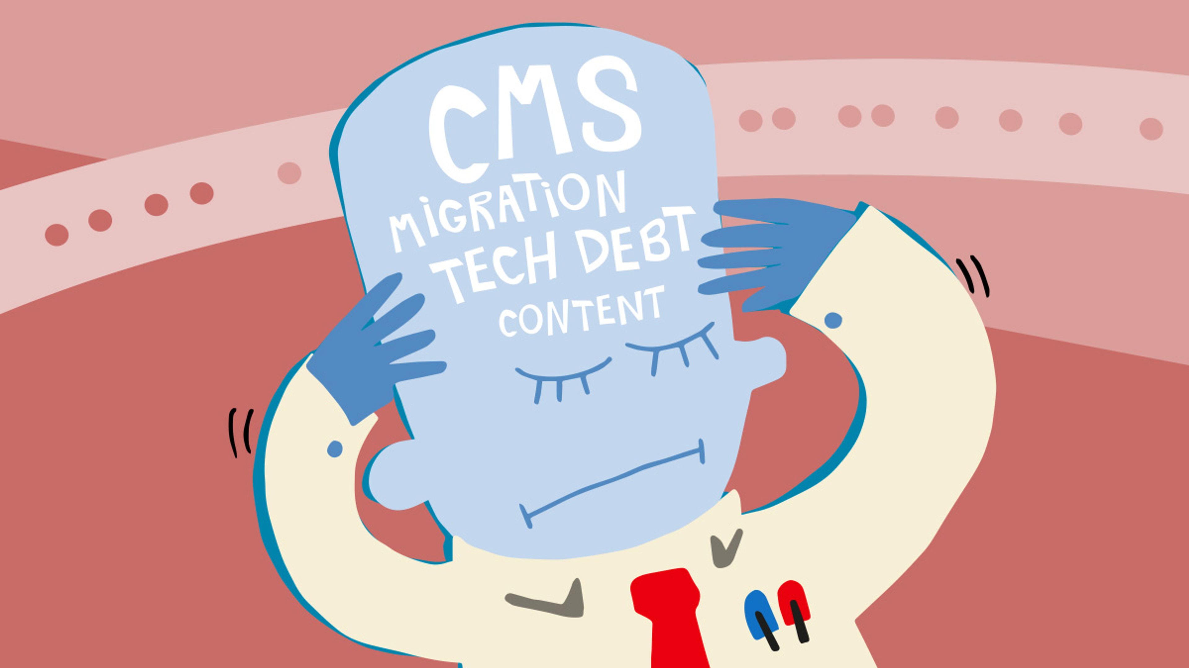 Illustration of a man with the words "CMS", "Migration", "Tech Debt" and "Content" floating in his head.